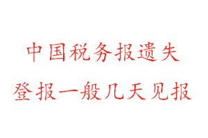 中国税务报遗失登报一般几天见报找我要登报网