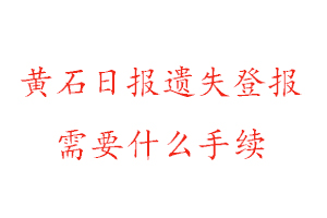 黄石日报遗失登报需要什么手续找我要登报网