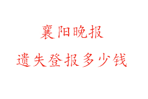 襄阳晚报遗失登报多少钱找我要登报网