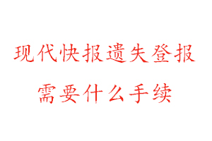 现代快报遗失登报需要什么手续找我要登报网