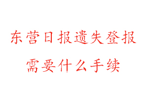 东营日报遗失登报需要什么手续找我要登报网