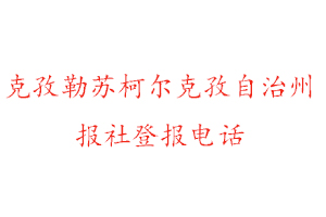 克孜勒苏柯尔克孜自治州报社登报，克孜勒苏柯尔克孜自治州报社登报电话找我要登报网