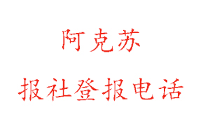 阿克苏报社登报，阿克苏报社登报电话找我要登报网