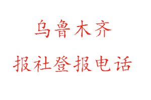 乌鲁木齐报社登报，乌鲁木齐报社登报电话找我要登报网