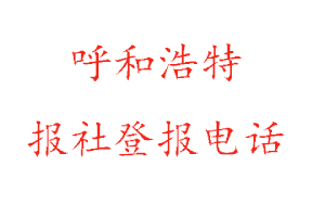 呼和浩特报社登报，呼和浩特报社登报电话找我要登报网