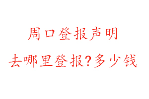 周口登报声明去哪里登报?多少钱找我要登报网