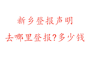 新乡登报声明去哪里登报?多少钱找我要登报网