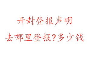 开封登报声明去哪里登报?多少钱找我要登报网