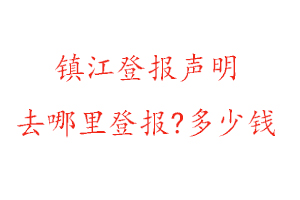 镇江登报声明去哪里登报?多少钱找我要登报网