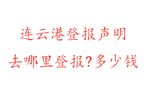 连云港登报声明去哪里登报?多少钱找我要登报网