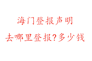 海门登报声明去哪里登报?多少钱找我要登报网