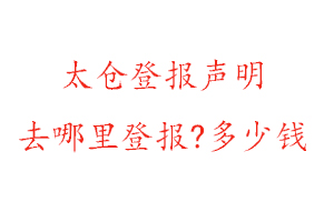 太仓登报声明去哪里登报?多少钱找我要登报网