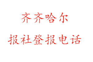 齐齐哈尔报社登报，齐齐哈尔报社登报电话找我要登报网