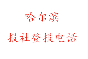 哈尔滨报社登报，哈尔滨报社登报电话找我要登报网