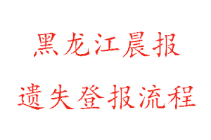 黑龙江晨报遗失登报流程找我要登报网