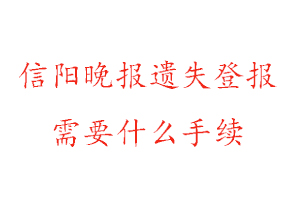 信阳晚报遗失登报需要什么手续找我要登报网