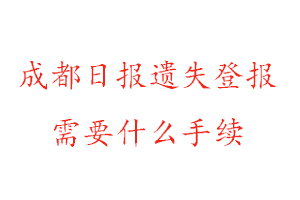 成都日报遗失登报需要什么手续找我要登报网