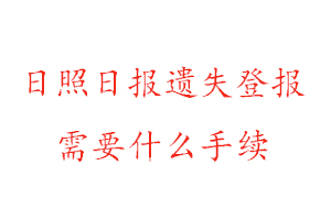 日照日报遗失登报需要什么手续找我要登报网