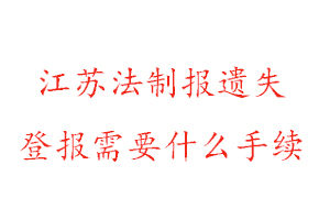 江苏法制报遗失登报需要什么手续找我要登报网