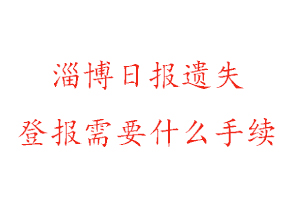 淄博日报遗失登报需要什么手续找我要登报网