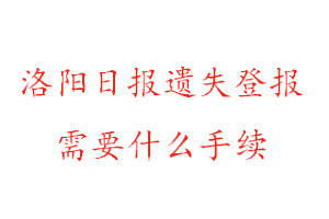 洛阳日报遗失登报需要什么手续找我要登报网