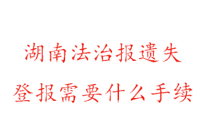 湖南法治报遗失登报需要什么手续找我要登报网