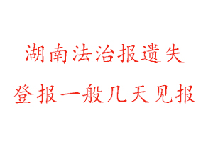 湖南法治报遗失登报一般几天见报找我要登报网