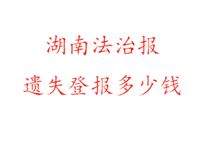 湖南法治报遗失登报多少钱找我要登报网