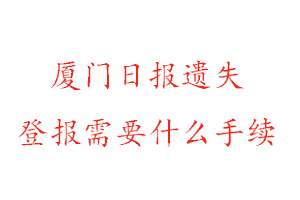 厦门日报遗失登报需要什么手续找我要登报网