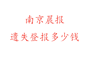 南京晨报遗失登报多少钱找我要登报网