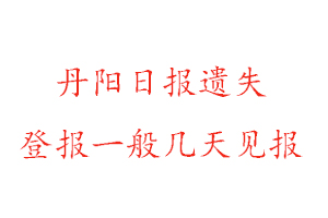 丹阳日报遗失登报一般几天见报找我要登报网