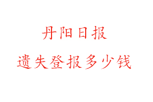 丹阳日报遗失登报多少钱找我要登报网