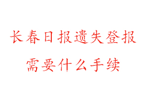 长春日报遗失登报需要什么手续找我要登报网