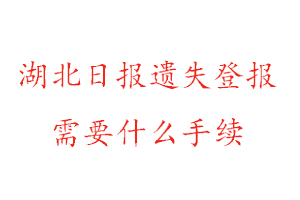 湖北日报遗失登报需要什么手续找我要登报网