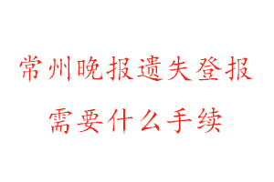 常州晚报遗失登报需要什么手续找我要登报网