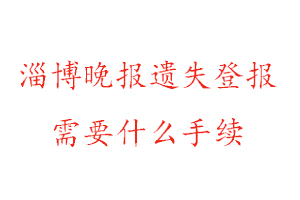 淄博晚报遗失登报需要什么手续找我要登报网