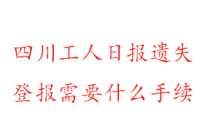 四川工人日报遗失登报需要什么手续找我要登报网