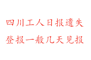 四川工人日报遗失登报一般几天见报找我要登报网