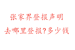 张家界登报声明去哪里登报?多少钱找我要登报网