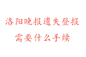 洛阳晚报遗失登报需要什么手续找我要登报网