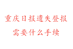 重庆日报遗失登报需要什么手续找我要登报网