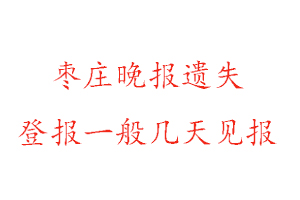 枣庄晚报遗失登报一般几天见报找我要登报网