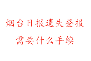 烟台日报遗失登报需要什么手续找我要登报网