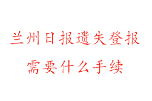 兰州日报遗失登报需要什么手续找我要登报网