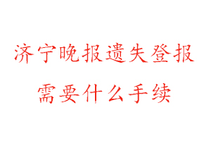 济宁晚报遗失登报需要什么手续找我要登报网