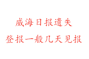 威海日报遗失登报一般几天见报找我要登报网