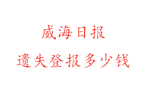 威海日报遗失登报多少钱找我要登报网