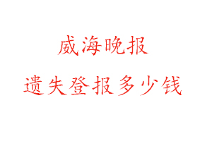 威海晚报遗失登报多少钱找我要登报网