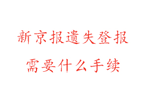 新京报遗失登报需要什么手续找我要登报网