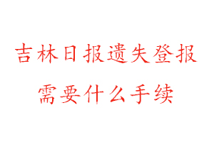 吉林日报遗失登报需要什么手续找我要登报网